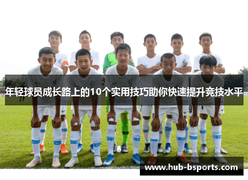 年轻球员成长路上的10个实用技巧助你快速提升竞技水平 年轻球员成长路上的10个实用技巧助你快速提升竞技水平