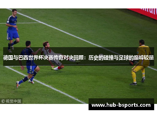 德国与巴西世界杯决赛传奇对决回顾:历史的碰撞与足球的巅峰较量 德国与巴西世界杯决赛传奇对决回顾:历史的碰撞与足球的巅峰较量