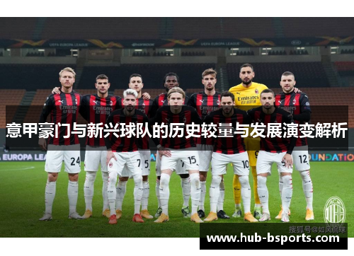意甲豪门与新兴球队的历史较量与发展演变解析 意甲豪门与新兴球队的历史较量与发展演变解析