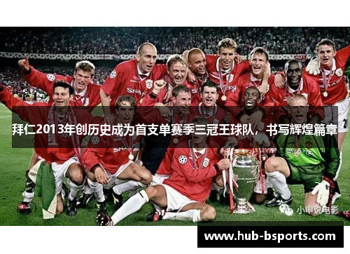 拜仁2013年创历史成为首支单赛季三冠王球队,书写辉煌篇章 拜仁2013年创历史成为首支单赛季三冠王球队,书写辉煌篇章