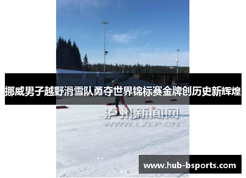 挪威男子越野滑雪队勇夺世界锦标赛金牌创历史新辉煌 挪威男子越野滑雪队勇夺世界锦标赛金牌创历史新辉煌