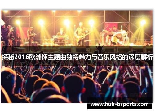 探秘2016欧洲杯主题曲独特魅力与音乐风格的深度解析 探秘2016欧洲杯主题曲独特魅力与音乐风格的深度解析