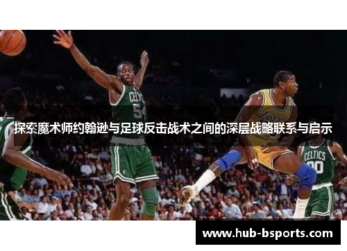 探索魔术师约翰逊与足球反击战术之间的深层战略联系与启示 探索魔术师约翰逊与足球反击战术之间的深层战略联系与启示