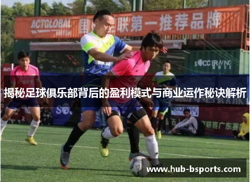 揭秘足球俱乐部背后的盈利模式与商业运作秘诀解析 揭秘足球俱乐部背后的盈利模式与商业运作秘诀解析