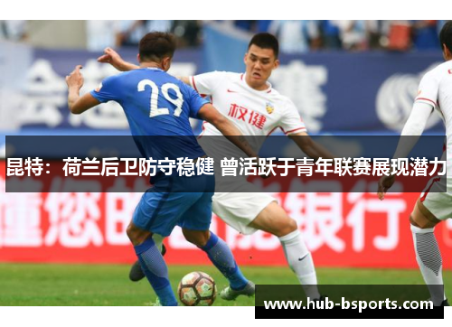 昆特:荷兰后卫防守稳健 曾活跃于青年联赛展现潜力 昆特:荷兰后卫防守稳健 曾活跃于青年联赛展现潜力