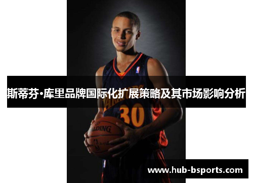 斯蒂芬·库里品牌国际化扩展策略及其市场影响分析 斯蒂芬·库里品牌国际化扩展策略及其市场影响分析