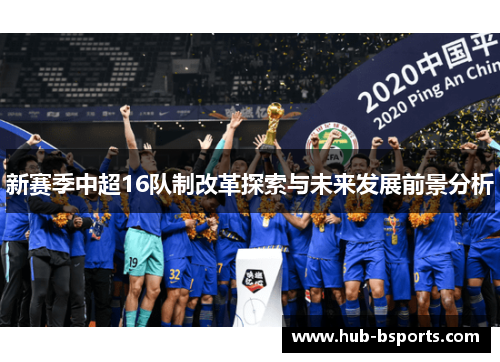 新赛季中超16队制改革探索与未来发展前景分析 新赛季中超16队制改革探索与未来发展前景分析