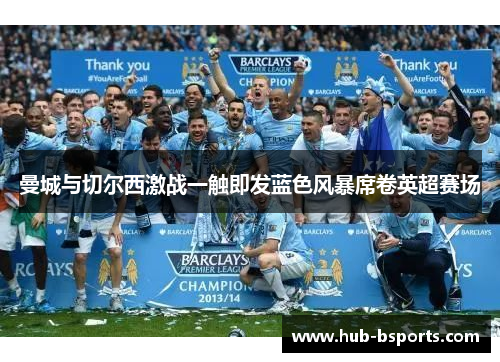 曼城与切尔西激战一触即发蓝色风暴席卷英超赛场 曼城与切尔西激战一触即发蓝色风暴席卷英超赛场