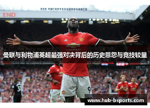 曼联与利物浦英超最强对决背后的历史恩怨与竞技较量 曼联与利物浦英超最强对决背后的历史恩怨与竞技较量