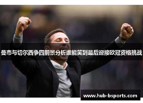 曼市与切尔西争四前景分析谁能笑到最后迎接欧冠资格挑战 曼市与切尔西争四前景分析谁能笑到最后迎接欧冠资格挑战