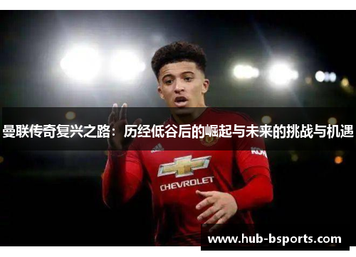 曼联传奇复兴之路:历经低谷后的崛起与未来的挑战与机遇 曼联传奇复兴之路:历经低谷后的崛起与未来的挑战与机遇