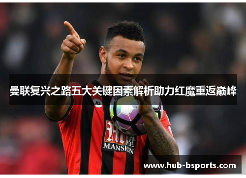曼联复兴之路五大关键因素解析助力红魔重返巅峰 曼联复兴之路五大关键因素解析助力红魔重返巅峰