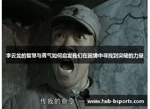 李云龙的智慧与勇气如何启发我们在困境中寻找到突破的力量 李云龙的智慧与勇气如何启发我们在困境中寻找到突破的力量