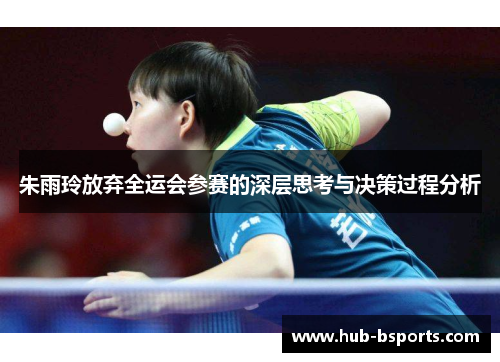 朱雨玲放弃全运会参赛的深层思考与决策过程分析 朱雨玲放弃全运会参赛的深层思考与决策过程分析
