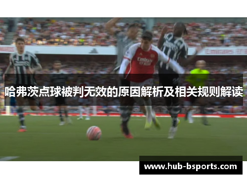 哈弗茨点球被判无效的原因解析及相关规则解读 哈弗茨点球被判无效的原因解析及相关规则解读