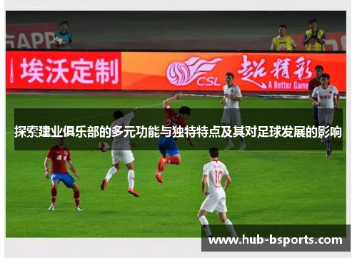 探索建业俱乐部的多元功能与独特特点及其对足球发展的影响 探索建业俱乐部的多元功能与独特特点及其对足球发展的影响