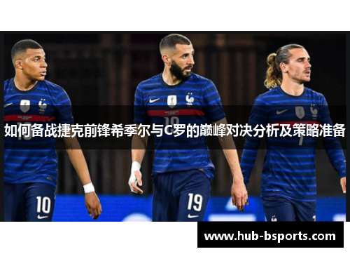 如何备战捷克前锋希季尔与C罗的巅峰对决分析及策略准备