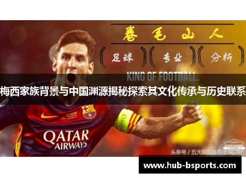 梅西家族背景与中国渊源揭秘探索其文化传承与历史联系