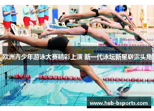欧洲青少年游泳大赛精彩上演 新一代泳坛新星崭露头角