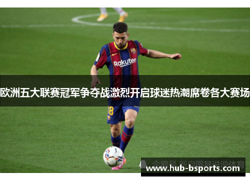 欧洲五大联赛冠军争夺战激烈开启球迷热潮席卷各大赛场