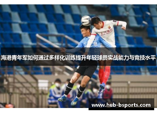 海港青年军如何通过多样化训练提升年轻球员实战能力与竞技水平