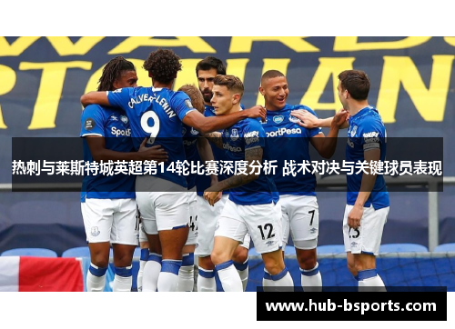 热刺与莱斯特城英超第14轮比赛深度分析 战术对决与关键球员表现 热刺与莱斯特城英超第14轮比赛深度分析 战术对决与关键球员表现