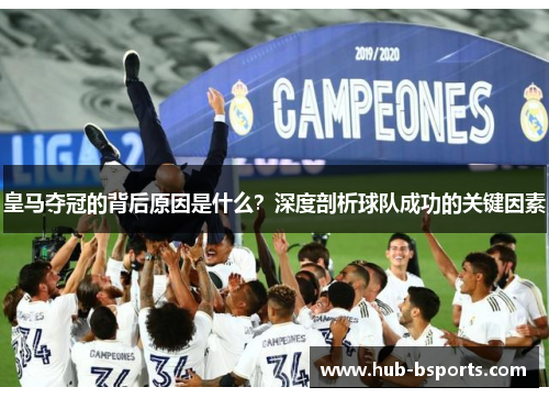 皇马夺冠的背后原因是什么?深度剖析球队成功的关键因素 皇马夺冠的背后原因是什么?深度剖析球队成功的关键因素