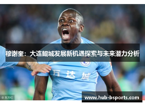 穆谢奎：大连鲲城发展新机遇探索与未来潜力分析