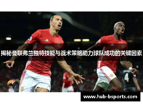揭秘曼联弗兰独特技能与战术策略助力球队成功的关键因素