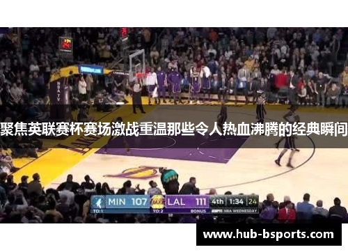 聚焦英联赛杯赛场激战重温那些令人热血沸腾的经典瞬间