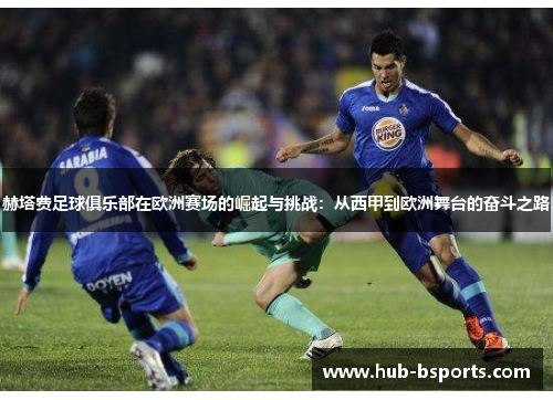 赫塔费足球俱乐部在欧洲赛场的崛起与挑战：从西甲到欧洲舞台的奋斗之路