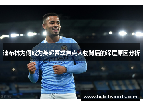 迪布林为何成为英超赛季焦点人物背后的深层原因分析