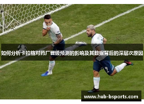 如何分析卡拉格对药厂晋级预测的影响及其数据背后的深层次原因