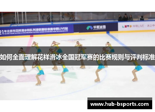 如何全面理解花样滑冰全国冠军赛的比赛规则与评判标准