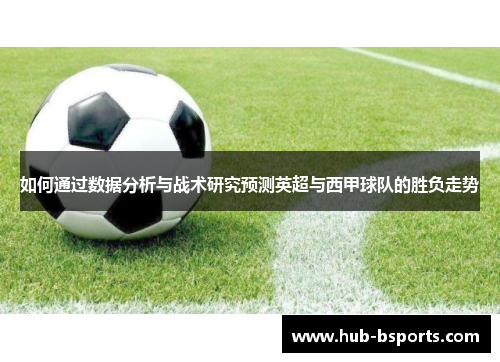 如何通过数据分析与战术研究预测英超与西甲球队的胜负走势