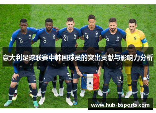 意大利足球联赛中韩国球员的突出贡献与影响力分析 意大利足球联赛中韩国球员的突出贡献与影响力分析