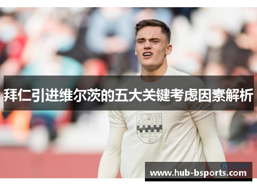 拜仁引进维尔茨的五大关键考虑因素解析