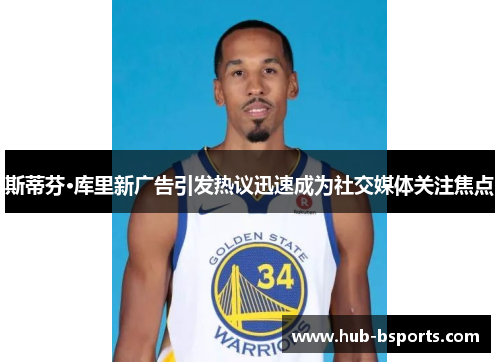 斯蒂芬·库里新广告引发热议迅速成为社交媒体关注焦点