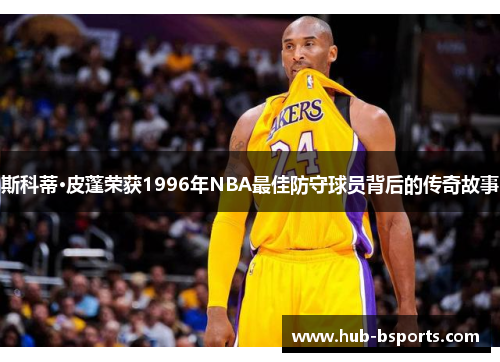 斯科蒂·皮蓬荣获1996年NBA最佳防守球员背后的传奇故事