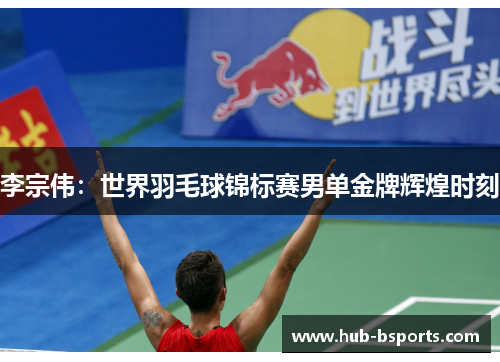 李宗伟：世界羽毛球锦标赛男单金牌辉煌时刻