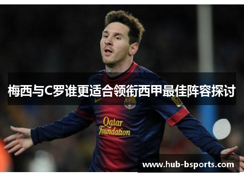 梅西与C罗谁更适合领衔西甲最佳阵容探讨