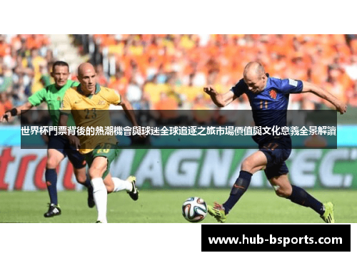 世界杯門票背後的熱潮機會與球迷全球追逐之旅市場價值與文化意義全景解讀