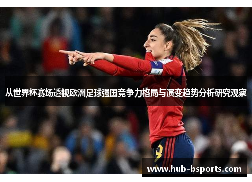 从世界杯赛场透视欧洲足球强国竞争力格局与演变趋势分析研究观察 从世界杯赛场透视欧洲足球强国竞争力格局与演变趋势分析研究观察