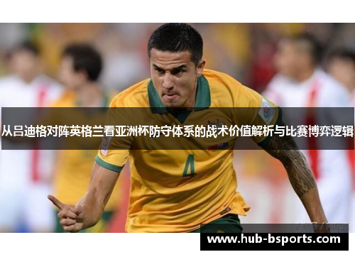 从吕迪格对阵英格兰看亚洲杯防守体系的战术价值解析与比赛博弈逻辑