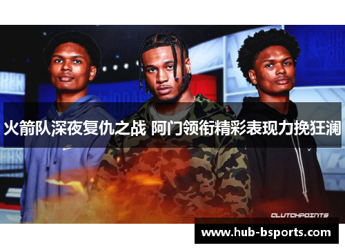 火箭队深夜复仇之战 阿门领衔精彩表现力挽狂澜