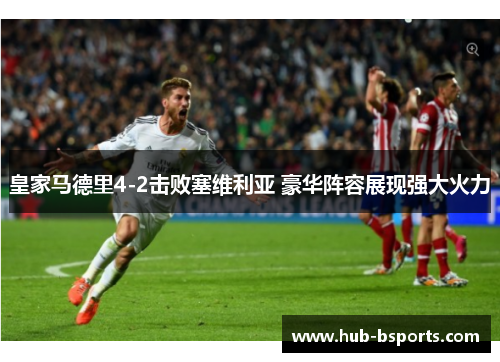 皇家马德里4-2击败塞维利亚 豪华阵容展现强大火力 皇家马德里4-2击败塞维利亚 豪华阵容展现强大火力