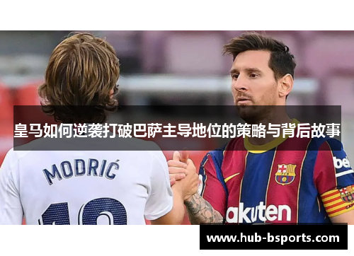 皇马如何逆袭打破巴萨主导地位的策略与背后故事 皇马如何逆袭打破巴萨主导地位的策略与背后故事