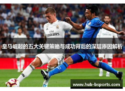 皇马崛起的五大关键策略与成功背后的深层原因解析 皇马崛起的五大关键策略与成功背后的深层原因解析