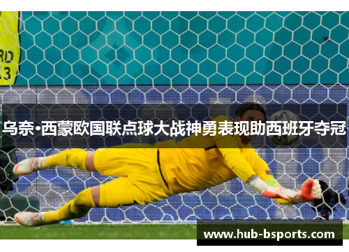 乌奈·西蒙欧国联点球大战神勇表现助西班牙夺冠