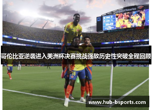 哥伦比亚逆袭进入美洲杯决赛挑战强敌历史性突破全程回顾 哥伦比亚逆袭进入美洲杯决赛挑战强敌历史性突破全程回顾